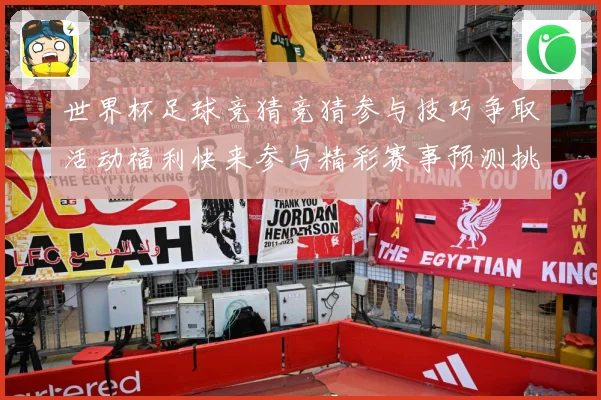 世界杯足球竞猜竞猜参与技巧争取活动福利快来参与精彩赛事预测挑数据研判