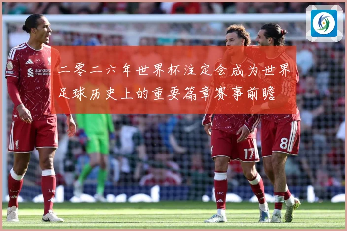 二零二六年世界杯注定会成为世界足球历史上的重要篇章赛事前瞻
