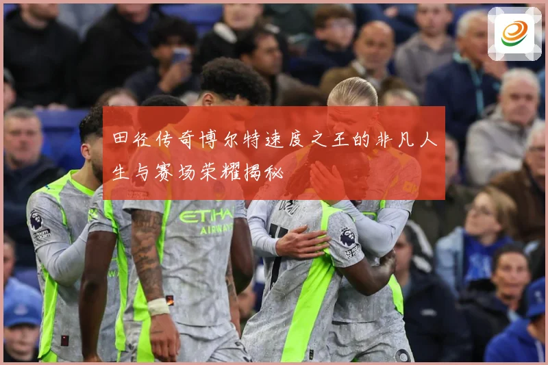 田径传奇博尔特速度之王的非凡人生与赛场荣耀揭秘