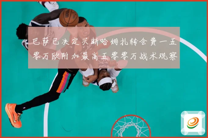 巴萨已决定买断哈姆扎转会费一五零万欧附加最高五零零万战术观察
