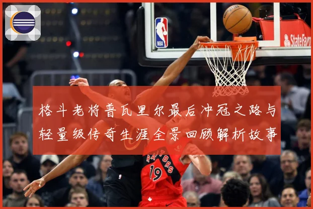格斗老将普瓦里尔最后冲冠之路与轻量级传奇生涯全景回顾解析故事