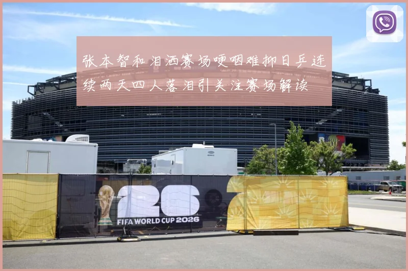 张本智和泪洒赛场哽咽难抑日乒连续两天四人落泪引关注赛场解读