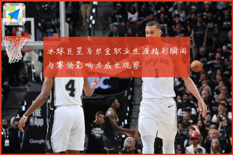 冰球巨星马尔金职业生涯精彩瞬间与赛场影响力成长观察