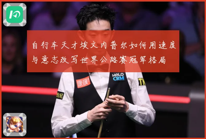 自行车天才埃文内普尔如何用速度与意志改写世界公路赛冠军格局