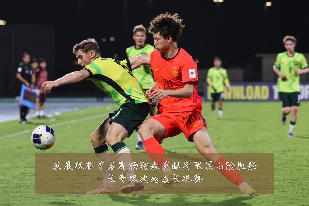 发展联赛季后赛杨瀚森贡献有限黑七险胜船长晋级次轮成长观察