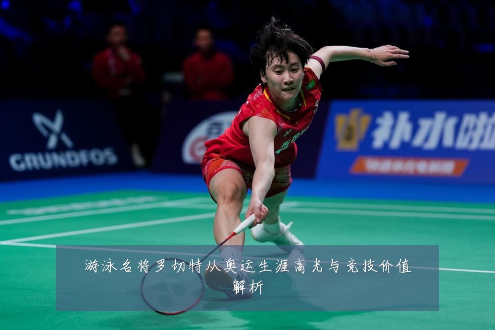 游泳名将罗切特从奥运生涯高光与竞技价值解析