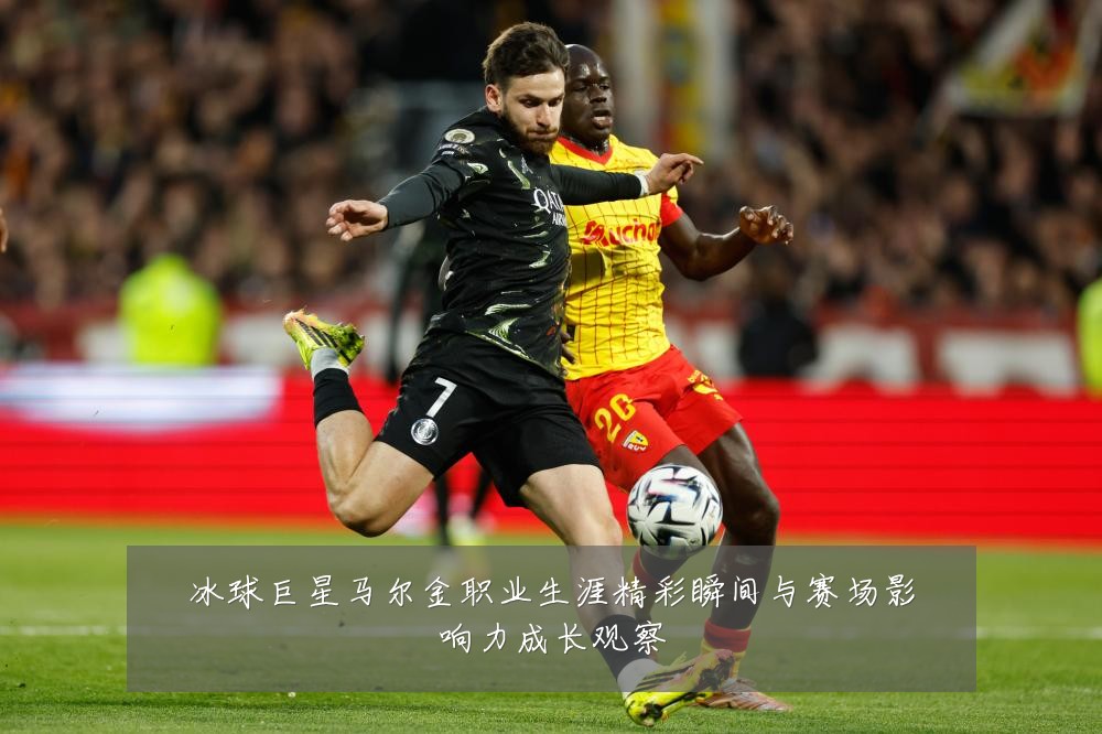 冰球巨星马尔金职业生涯精彩瞬间与赛场影响力成长观察