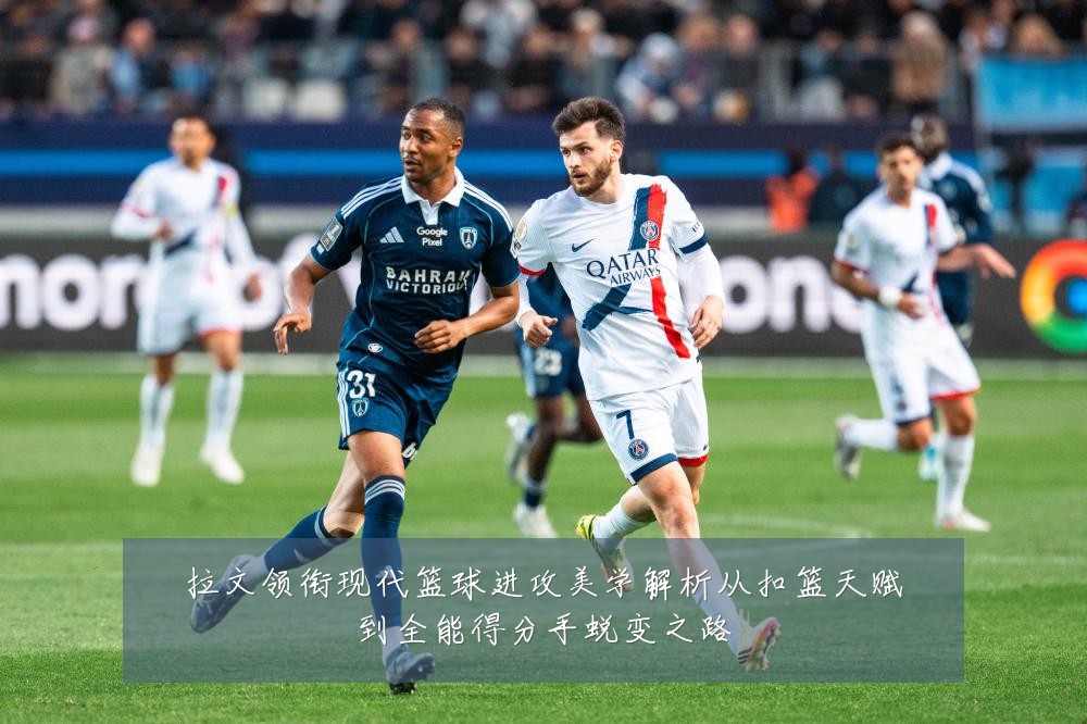 拉文领衔现代篮球进攻美学解析从扣篮天赋到全能得分手蜕变之路